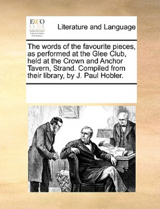 Książka Words of the Favourite Pieces, as Performed at the Glee Club, Held at the Crown and Anchor Tavern, Strand. Compiled from Their Library, by J. Paul Hob Multiple Contributors