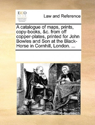 Buch Catalogue of Maps, Prints, Copy-Books, &C. from Off Copper-Plates, Printed for John Bowles and Son at the Black-Horse in Cornhill, London. ... Multiple Contributors