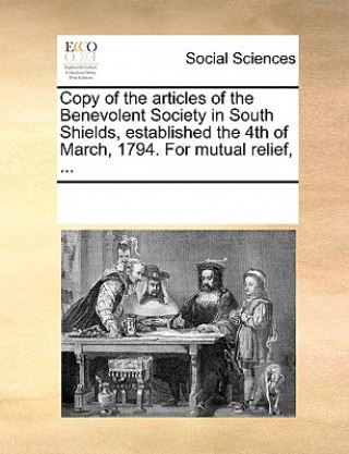 Kniha Copy of the Articles of the Benevolent Society in South Shields, Established the 4th of March, 1794. for Mutual Relief, ... Multiple Contributors