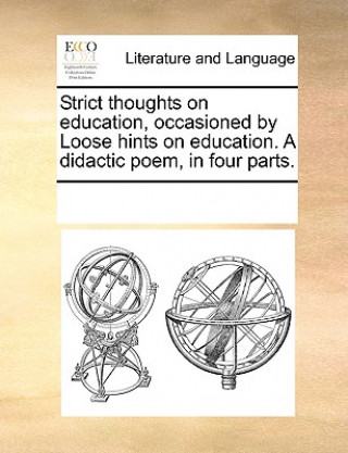 Buch Strict Thoughts on Education, Occasioned by Loose Hints on Education. a Didactic Poem, in Four Parts. Multiple Contributors