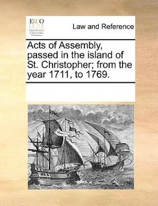 Knjiga Acts of Assembly, Passed in the Island of St. Christopher; From the Year 1711, to 1769. Multiple Contributors