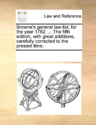 Könyv Browne's General Law-List; For the Year 1782. ... the Fifth Edition, with Great Additions, Carefully Corrected to the Present Time. Multiple Contributors