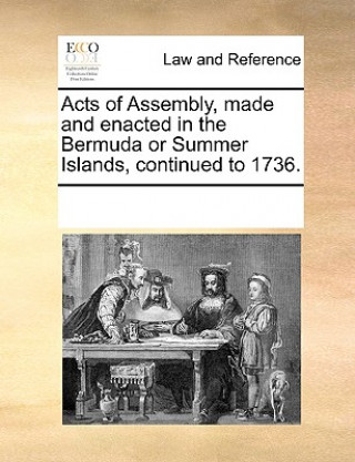 Könyv Acts of Assembly, Made and Enacted in the Bermuda or Summer Islands, Continued to 1736. Multiple Contributors