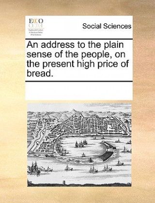 Livre Address to the Plain Sense of the People, on the Present High Price of Bread. Multiple Contributors