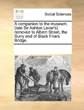 Carte Companion to the Museum, (Late Sir Ashton Lever's) Removed to Albion Street, the Surry End of Black Friars Bridge. Multiple Contributors