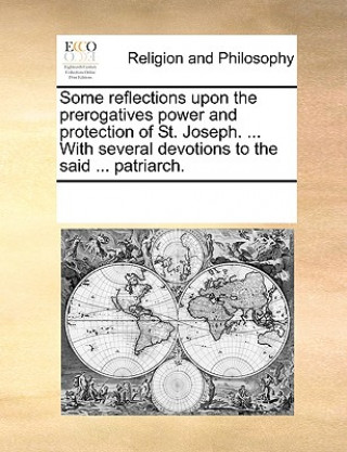 Carte Some Reflections Upon the Prerogatives Power and Protection of St. Joseph. ... with Several Devotions to the Said ... Patriarch. Multiple Contributors