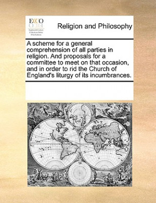 Könyv Scheme for a General Comprehension of All Parties in Religion. and Proposals for a Committee to Meet on That Occasion, and in Order to Rid the Church Multiple Contributors