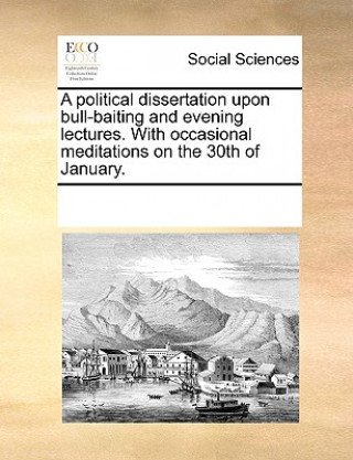 Knjiga political dissertation upon bull-baiting and evening lectures. With occasional meditations on the 30th of January. Multiple Contributors