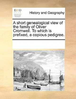 Kniha Short Genealogical View of the Family of Oliver Cromwell. to Which Is Prefixed, a Copious Pedigree. Multiple Contributors