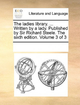 Książka Ladies Library. ... Written by a Lady. Published by Sir Richard Steele. the Sixth Edition. Volume 3 of 3 Multiple Contributors