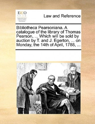 Книга Bibliotheca Pearsoniana. a Catalogue of the Library of Thomas Pearson, ... Which Will Be Sold by Auction by T. and J. Egerton, ... on Monday, the 14th Multiple Contributors