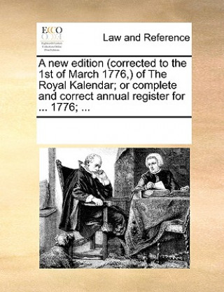 Kniha New Edition (Corrected to the 1st of March 1776, ) of the Royal Kalendar; Or Complete and Correct Annual Register for ... 1776; ... Multiple Contributors