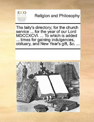 Kniha Laity's Directory; For the Church Service ... for the Year of Our Lord MDCCXCVI. ... to Which Is Added ... Times for Gaining Indulgences, Obituary, an Multiple Contributors