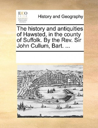 Buch History and Antiquities of Hawsted, in the County of Suffolk. by the REV. Sir John Cullum, Bart. ... Multiple Contributors