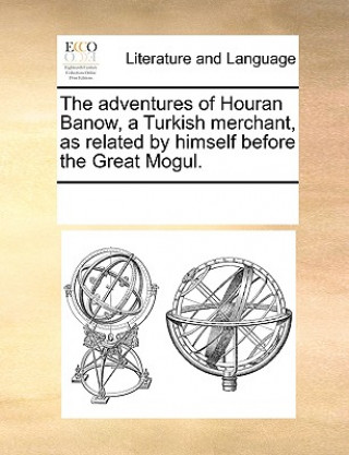 Libro Adventures of Houran Banow, a Turkish Merchant, as Related by Himself Before the Great Mogul. Multiple Contributors