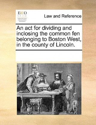 Książka ACT for Dividing and Inclosing the Common Fen Belonging to Boston West, in the County of Lincoln. Multiple Contributors