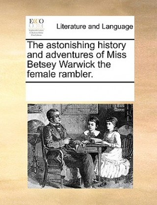 Книга Astonishing History and Adventures of Miss Betsey Warwick the Female Rambler. Multiple Contributors