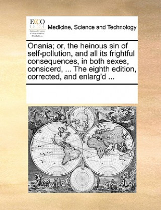 Livre Onania; Or, the Heinous Sin of Self-Pollution, and All Its Frightful Consequences, in Both Sexes, Considerd, ... the Eighth Edition, Corrected, and En Multiple Contributors