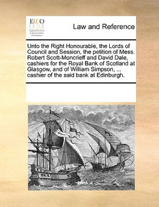 Книга Unto the Right Honourable, the Lords of Council and Session, the Petition of Mess. Robert Scott-Moncrieff and David Dale, Cashiers for the Royal Bank Multiple Contributors