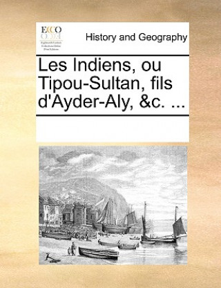 Kniha Les Indiens, ou Tipou-Sultan, fils d'Ayder-Aly, &c. ... Multiple Contributors