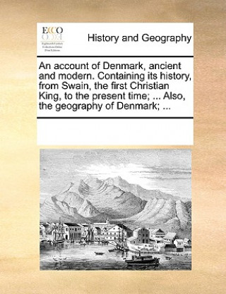 Książka Account of Denmark, Ancient and Modern. Containing Its History, from Swain, the First Christian King, to the Present Time; ... Also, the Geography of Multiple Contributors