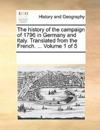 Carte History of the Campaign of 1796 in Germany and Italy. Translated from the French. ... Volume 1 of 5 Multiple Contributors