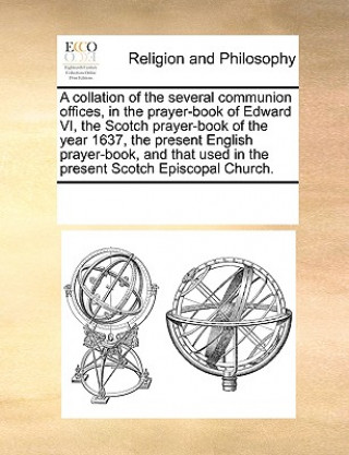 Könyv Collation of the Several Communion Offices, in the Prayer-Book of Edward VI, the Scotch Prayer-Book of the Year 1637, the Present English Prayer-Book, Multiple Contributors