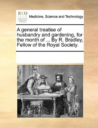 Książka General Treatise of Husbandry and Gardening, for the Month of ... by R. Bradley, Fellow of the Royal Society. Multiple Contributors