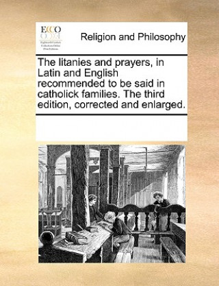 Carte Litanies and Prayers, in Latin and English Recommended to Be Said in Catholick Families. the Third Edition, Corrected and Enlarged. Multiple Contributors