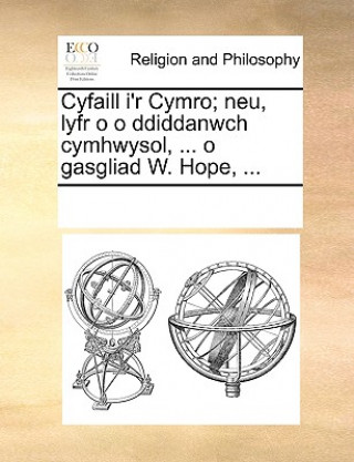 Kniha Cyfaill I'r Cymro; Neu, Lyfr O O Ddiddanwch Cymhwysol, ... O Gasgliad W. Hope, ... Multiple Contributors