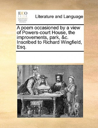 Книга Poem Occasioned by a View of Powers-Court House, the Improvements, Park, &c. Inscribed to Richard Wingfield, Esq. Multiple Contributors