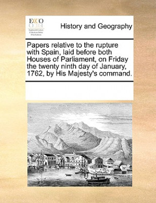 Kniha Papers Relative to the Rupture with Spain, Laid Before Both Houses of Parliament, on Friday the Twenty Ninth Day of January, 1762, by His Majesty's Co Multiple Contributors