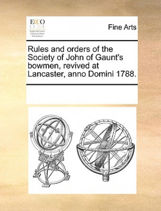 Книга Rules and Orders of the Society of John of Gaunt's Bowmen, Revived at Lancaster, Anno Domini 1788. Multiple Contributors