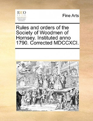 Carte Rules and Orders of the Society of Woodmen of Hornsey. Instituted Anno 1790. Corrected MDCCXCI. Multiple Contributors