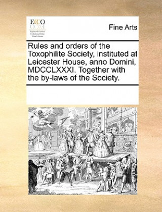 Carte Rules and Orders of the Toxophilite Society, Instituted at Leicester House, Anno Domini, MDCCLXXXI. Together with the By-Laws of the Society. Multiple Contributors