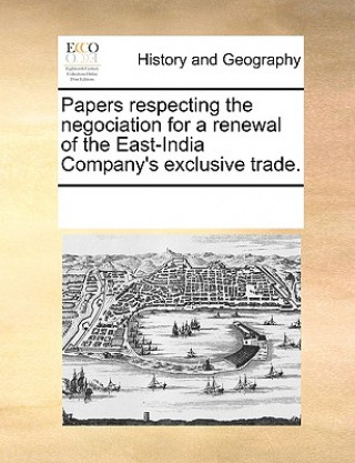 Carte Papers Respecting the Negociation for a Renewal of the East-India Company's Exclusive Trade. Multiple Contributors