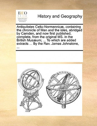 Kniha Antiquitates Celto-Normannicae, Containing the Chronicle of Man and the Isles, Abridged by Camden, and Now First Published, Complete, from the Origina Multiple Contributors