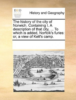 Carte History of the City of Norwich. Containing I. a Description of That City, ... to Which Is Added, Norfolk's Furies Multiple Contributors