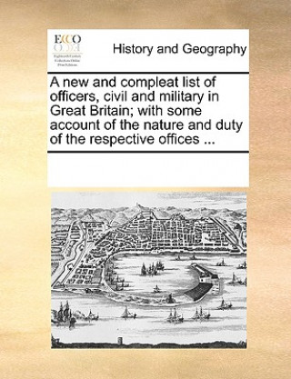 Kniha New and Compleat List of Officers, Civil and Military in Great Britain; With Some Account of the Nature and Duty of the Respective Offices ... Multiple Contributors