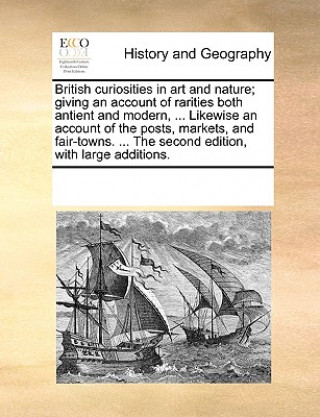 Könyv British Curiosities in Art and Nature; Giving an Account of Rarities Both Antient and Modern, ... Likewise an Account of the Posts, Markets, and Fair- Multiple Contributors