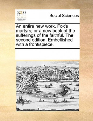 Buch Entire New Work. Fox's Martyrs; Or a New Book of the Sufferings of the Faithful. the Second Edition. Embellished with a Frontispiece. Multiple Contributors