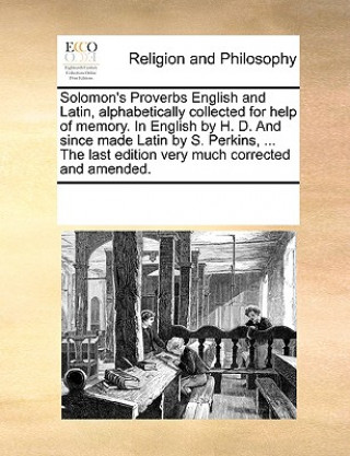 Könyv Solomon's Proverbs English and Latin, Alphabetically Collected for Help of Memory. in English by H. D. and Since Made Latin by S. Perkins, ... the Las Multiple Contributors