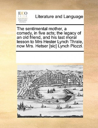 Książka Sentimental Mother, a Comedy, in Five Acts; The Legacy of an Old Friend, and His Last Moral Lesson to Mrs Hester Lynch Thrale, Now Mrs. Hetser [Sic] L Multiple Contributors