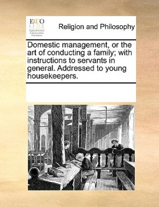 Knjiga Domestic Management, or the Art of Conducting a Family; With Instructions to Servants in General. Addressed to Young Housekeepers. Multiple Contributors