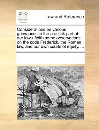 Kniha Considerations on Various Grievances in the Practick Part of Our Laws. with Some Observations on the Code Frederick, the Roman Law, and Our Own Courts Multiple Contributors