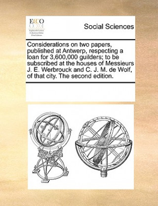 Buch Considerations on Two Papers, Published at Antwerp, Respecting a Loan for 3,600,000 Guilders; To Be Subscribed at the Houses of Messieurs J. E. Werbro Multiple Contributors