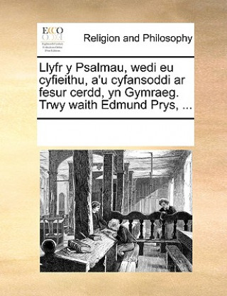 Könyv Llyfr y Psalmau, Wedi Eu Cyfieithu, A'u Cyfansoddi AR Fesur Cerdd, Yn Gymraeg. Trwy Waith Edmund Prys, ... Multiple Contributors