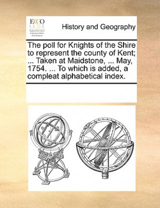 Könyv Poll for Knights of the Shire to Represent the County of Kent; ... Taken at Maidstone, ... May, 1754. ... to Which Is Added, a Compleat Alphabetical I Multiple Contributors