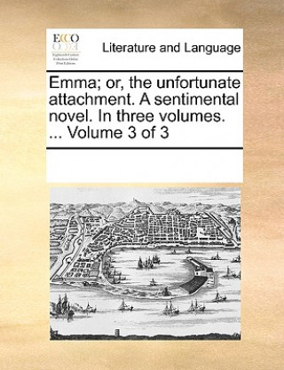 Книга Emma; Or, the Unfortunate Attachment. a Sentimental Novel. in Three Volumes. ... Volume 3 of 3 Multiple Contributors