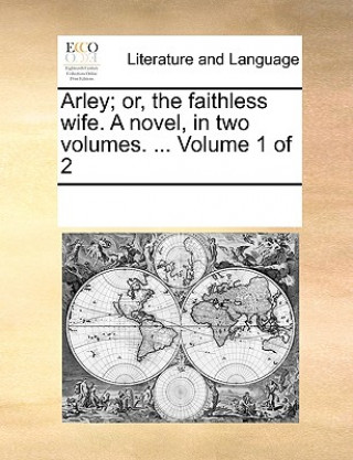 Carte Arley; Or, the Faithless Wife. a Novel, in Two Volumes. ... Volume 1 of 2 Multiple Contributors